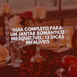Guia Completo para um Jantar Romântico Inesquecível: 12 Dicas Infalíveis